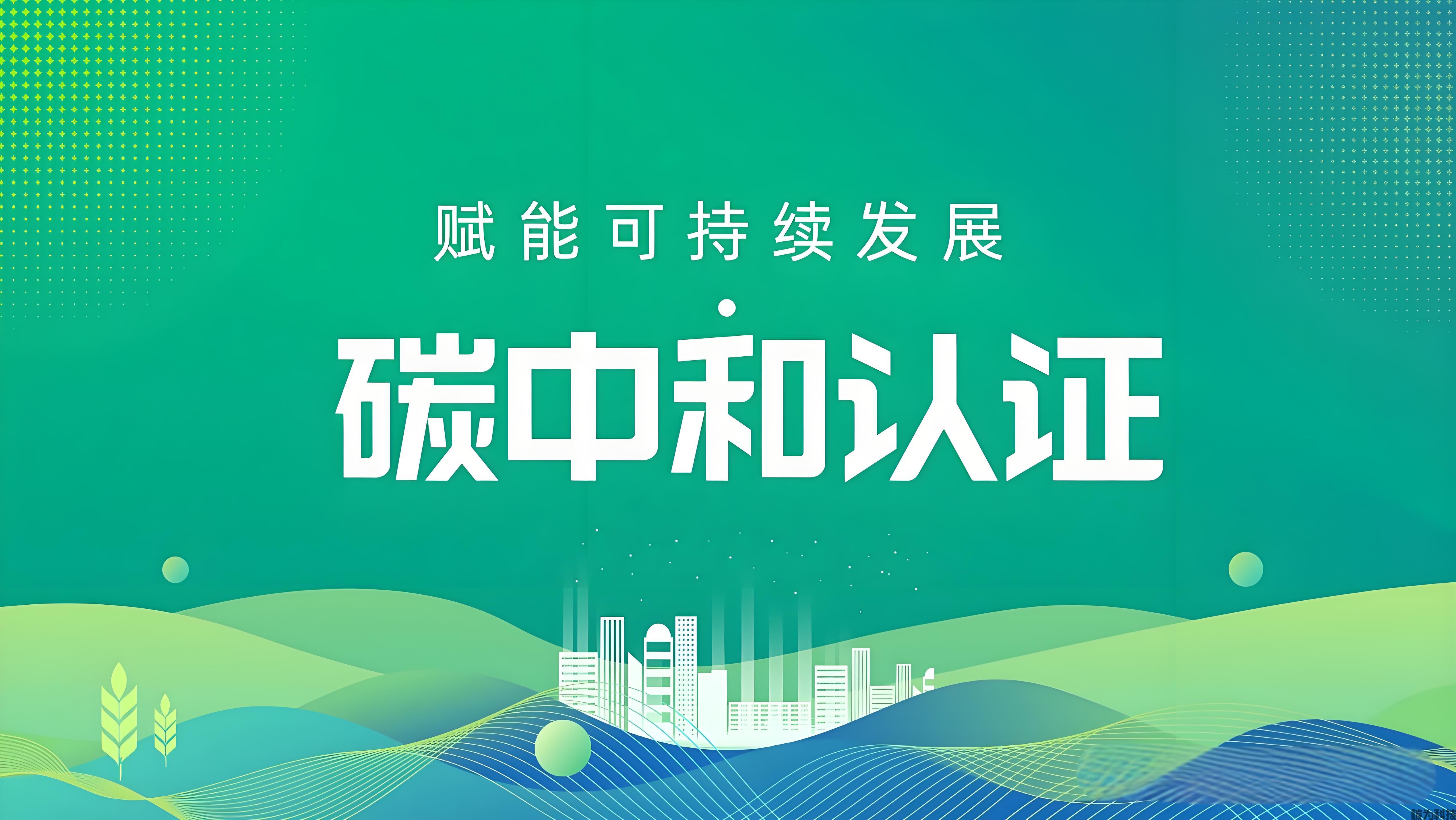 2025年可持续发展“碳中和认证”流程，好处，费用，标准与长远发展趋势！